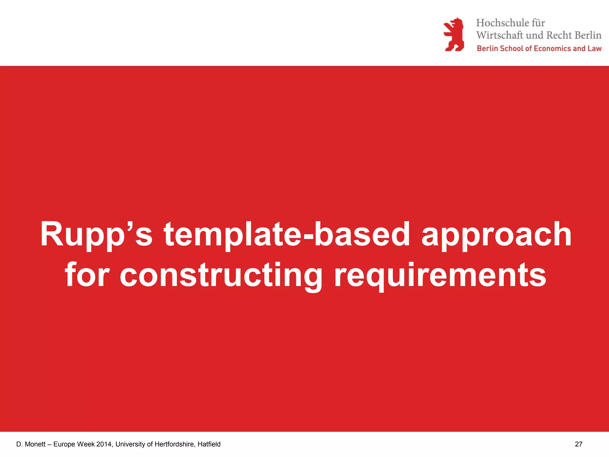 D. Monett – Europe Week 2014, University of Hertfordshire, Hatfield 27
Rupp’s template-based approach
for constructing requirements
 