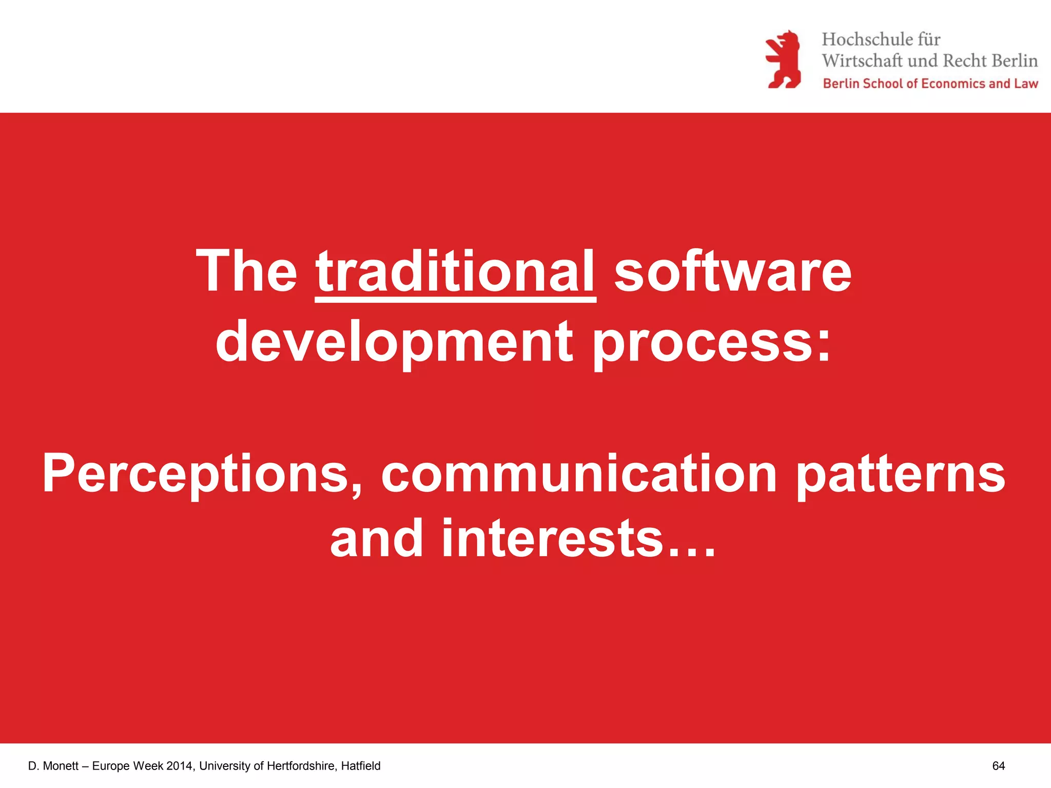 D. Monett – Europe Week 2014, University of Hertfordshire, Hatfield 64
The traditional software
development process:
Perceptions, communication patterns
and interests…
 