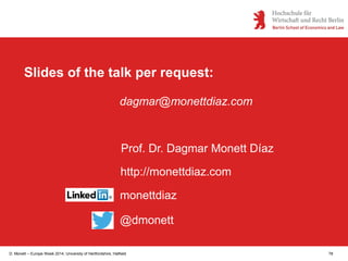 D. Monett – Europe Week 2014, University of Hertfordshire, Hatfield 78
Slides of the talk per request:
dagmar@monettdiaz.com
Prof. Dr. Dagmar Monett Díaz
monettdiaz
@dmonett
http://monettdiaz.com
 