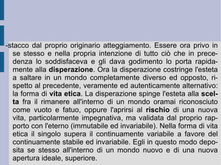 Di fronte a questa negazione totale l'esistente singolo si sente schiacciato e comincia a provare un sentimento generale di angoscia di fronte alle possibilità dell'esistenza stessa: poter essere annientato per qualsiasi scelta determinata egli compia. Allora costui traballa nel proprio futuro e resta al punto di partenza (“al punto zero”). Aggrappato al presente, perché impossibilitato a decidere con una qualche ombra di speranza per la propria determinazione futura, l'esistente singolo finisce però di mancare la presa pure di se stesso: il suo stesso essere è infatti nel procedere e, senza procedere, scompare. Scompare a se stesso. Il vuoto si apre sotto di lui: egli trova sotto di sé l'abisso. Un nuovo nulla, ancora più pauroso si apre, addirittura terribile ed orribile, spaventoso. Un non-essere che lo inghiotte e lo fa scomparire.  