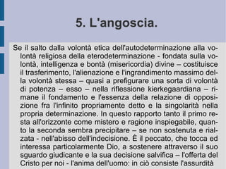 È  così che egli riscopre l'orizzonte della moralità universale, all'interno e per effetto del quale risente e rivede la necessità dell'ideale, della sua spinta e della sua tensione alla realizzazione. La realizzazione dell'ideale tramite il dovere diventa così l'affermazione di se stesso, della propria identità più alta. Così nell'eticità il singolo viene ad affermare la libertà di ciò che sceglie e diviene. Per questa ragione nella forma di vita etica il singolo entra in un processo di avvenimenti che regolano la propria esistenza, secondo un piano ed una scansione di riconoscibile normalità (possibilità comune). Il singolo così si sposa e conserva se stesso e la propria famiglia attraverso il proprio lavoro, che diventa quel mondo comune all'interno del quale ogni singolarità può essere riconosciuta nell'attività da essa prescelta (in quanto personale vocazione). Attraverso il lavoro la singolarità etica soddisfa dunque se stessa e gli altri, come se tutto ciò fosse il volere intelligente di Dio.  