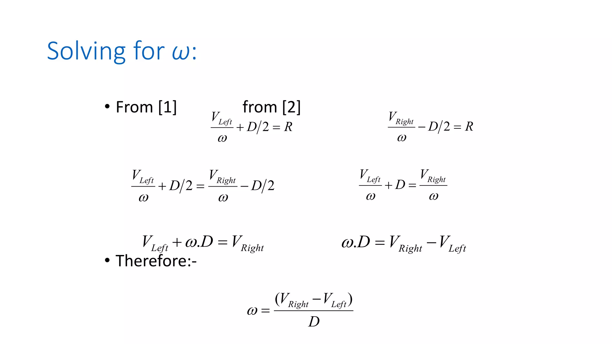 Solving for ω:
• From [1] from [2]
• Therefore:-
R
D
VLeft
=
+ 2

R
D
VRight
=
− 2

D
V
V Left
Right )
( −
=

2
2 D
V
D
V Right
Left
−
=
+

 

Right
Left V
D
V
=
+
Right
Left V
D
V =
+ .
 Left
Right V
V
D −
=
.

 