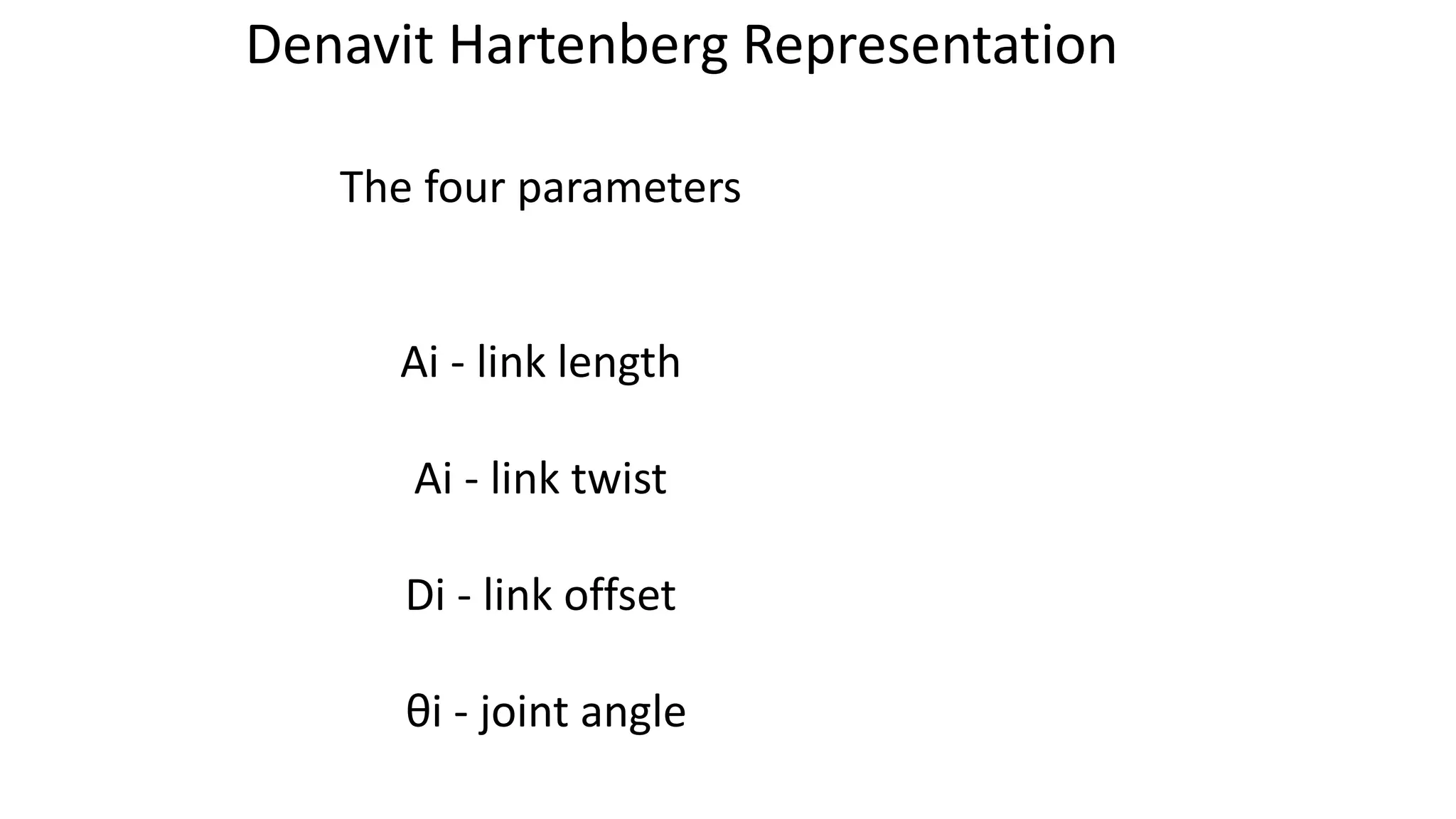 The four parameters
Ai - link length
Αi - link twist
Di - link offset
θi - joint angle
Denavit Hartenberg Representation
 