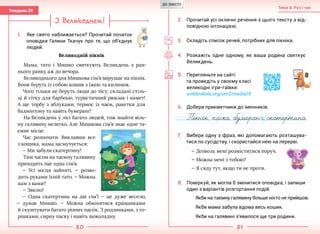 80 81
Тема 8. Рух і час
Тиждень 29
З Великоднем!
1.	 Яке свято наближається? Прочитай початок
оповідки Галини Ткачук про те, що об’єднує
людей.
Великодній пікнік
Мама, тато і Мишко святкують Великдень з ран-
нього ранку аж до вечора.
Великоднього дня Мишкова сім’я вирушає на пікнік.
Вони беруть із собою кошик з їжею та килимок.
Чого тільки не беруть люди до лісу: складані стіль-
ці й сітку для барбекю, туристичний рюкзак і намет!
А ще торбу з яблуками, термос із чаєм, ракетки для
бадмінтону та навіть бумеранг!
На Великдень у лісі багато людей, тож знайти віль-
ну галявину нелегко. Але Мишкова сім’я знає одне та-
ємне місце.
Час розпочати. Виклавши все
з кошика, мама засмучується:
— Ми забули скатертину!
Тим часом на таємну галявину
приходить іще одна сім’я.
— Усі місця зайняті, — розво-
дить руками їхній тато. — Можна
нам з вами?
— Звісно!
— Одна скатертина на дві сім’ї — це дуже весело,
— думає Мишко. — Можна обмінятися кра´шанками
й скуштувати багато різних пасо´к. З родзинками, з го-
рішками, сирну паску і навіть шоколадну.
2.	 Прочитай усі окличні речення з цього тексту з від-
повідною інтонацією.
3.	 Складіть список речей, потрібних для пікніка.
4.	 Розкажіть одне одному, як ваша родина святкує
Великдень.
5.	 Перегляньте на сайті
та проведіть у своєму класі
великодні ігри-гаївки:
svitdovkola.org/um2/media19
6.	 Добери прикметники до іменників.
7.	 Вибери одну з фраз, які допомагають розташува-
тися по сусідству, і скористайся нею на перерві.
— Дозволь мені розміститися поруч.
— Можна мені з тобою?
— Я сяду тут, якщо ти не проти.
8.	 Поміркуй, як могла б змінитися оповідка, і запиши
один з варіантів розгортання подій.
Якби на таємну галявину більше ніхто не прийшов.
Якби мама забула вдома весь кошик.
Якби на галявині з’явилося ще три родини.
ДО ЗМІСТУ
 