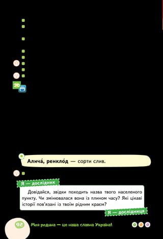   	Назви всіх дійових осіб одним словом.
  	Який випадок описано у творі? Як усе почалося? Чим
закінчилося?
  	Прочитай ту частину тексту, у якій розповідається про
появу Цвірінька в родині Соловейченків.
  	У яких рядках твору висловлено його головну думку?
  	Які думки і почуття викликає в тебе прочитане?
  	Обговоріть! Для чого люди вивчають мови інших народів?
  	Підготуйтеся і прочитайте казку в особах.
  	Поміркуйте! Чим казка відрізняється від оповідання?
За Лідією Повх
УКРАЇНА
В Грушевому — груші,
груші запахущі!
В Яблунівці — яблука,
яблука смачнючі!
У Вишневім — вишні,
чорні, аж солодкі.
У Сливовцях — сливи:
алича, ренклоди.
А в горах, у Світлому,
небеса і птах.
Така Українонька —
в сонці і в садах.
І вертають здалеку,
з моря журавлі,
бо немає кращої
на Землі землі!
Алича, ренклод — сорти слив.
  	Про які назви сіл ви прочитали у вірші? Чому їх так названо?
Довідайся, звідки походить назва твого населеного
пункту. Чи змінювалася вона із плином часу? Які цікаві
історії пов’язані із твоїм рідним краєм?
Я — дослідник
Я — дослідниця
30
92 Моя родина — це наша славна Україна!
 
