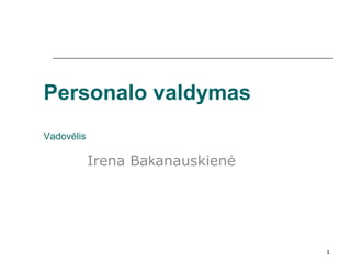 Personalo valdymas
Vadovėlis

            Irena Bakanauskienė




                                  1
 