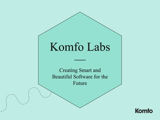 Komfo Labs
—
Creating Smart and
Beautiful Software for the
Future
 