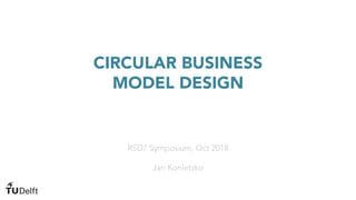 CIRCULAR BUSINESS
MODEL DESIGN
RSD7 Symposium, Oct 2018
Jan Konietzko
 