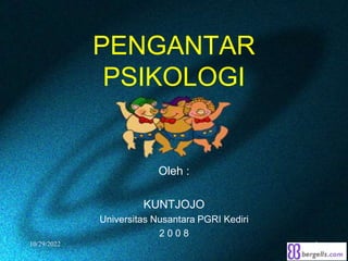 PENGANTAR
PSIKOLOGI
Oleh :
KUNTJOJO
Universitas Nusantara PGRI Kediri
2 0 0 8
10/29/2022 1
 