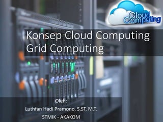 Konsep Cloud Computing 
Grid Computing 
Oleh: 
Luthfan Hadi Pramono, S.ST, M.T. 
STMIK - AKAKOM 
 