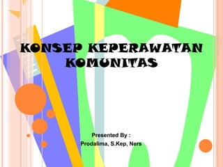 KONSEP KEPERAWATAN
    KOMUNITAS




         Presented By :
     Prodalima, S.Kep, Ners
 