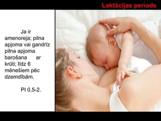 Laktācijas periods
Ja ir
amenoreja; pilna
apjoma vai gandrīz
pilna apjoma
barošana ar
krūti; līdz 6
mēnešiem pēc
dzemdībām.
PI 0,5-2.
 