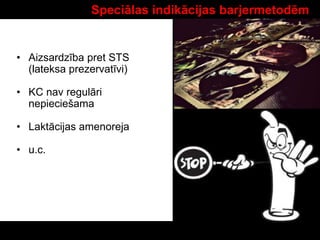 Speciālas indikācijas barjermetodēm
• Aizsardzība pret STS
(lateksa prezervatīvi)
• KC nav regulāri
nepieciešama
• Laktācijas amenoreja
• u.c.
 
