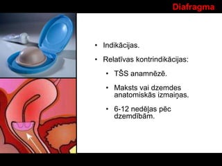 Diafragma
• Indikācijas.
• Relatīvas kontrindikācijas:
• TŠS anamnēzē.
• Maksts vai dzemdes
anatomiskās izmaiņas.
• 6-12 nedēļas pēc
dzemdībām.
 