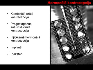 Hormonālā kontracepcija
• Kombinētā orālā
kontracepcija
• Progestagēnus
saturošā orālā
kontracepcija
• Injicējamā hormonālā
kontracepcija
• Implanti
• Plāksteri
 