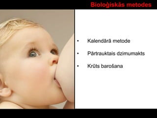 Bioloģiskās metodes
• Kalendārā metode
• Pārtrauktais dzimumakts
• Krūts barošana
 