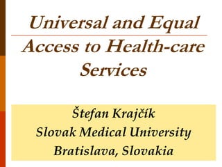 Universal and Equal
Access to Health-care
      Services

       Štefan Krajčík
 Slovak Medical University
    Bratislava, Slovakia
 