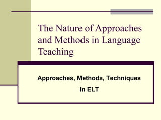 The Nature of Approaches
and Methods in Language
Teaching
Approaches, Methods, Techniques
In ELT
 