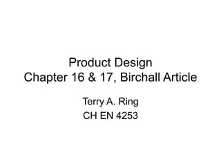 Product Design
Chapter 16 & 17, Birchall Article
Terry A. Ring
CH EN 4253
 