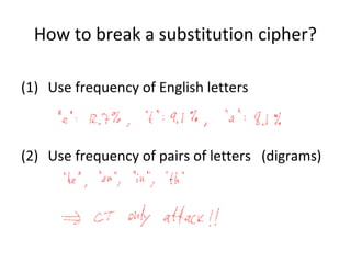 How to break a substitution cipher?
(1) Use frequency of English letters
(2) Use frequency of pairs of letters (digrams)
 