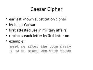 Caesar Cipher
• earliest known substitution cipher
• by Julius Caesar
• first attested use in military affairs
• replaces each letter by 3rd letter on
• example:
meet me after the toga party
PHHW PH DIWHU WKH WRJD SDUWB
 