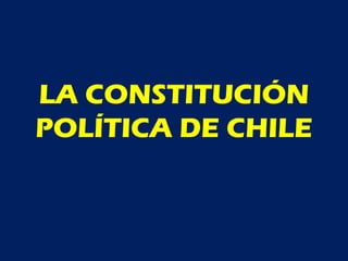 LA CONSTITUCIÓN
POLÍTICA DE CHILE
 