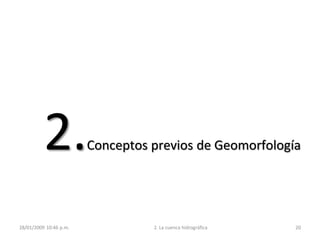 28/01/2009 10:46 p.m. 2. La cuenca hidrográfica 20
2.Conceptos previos de Geomorfología
 
