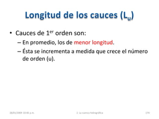 • Cauces de 1er orden son:
– En promedio, los de menor longitud.
– Ésta se incrementa a medida que crece el número
de orden (u).
28/01/2009 10:46 p.m. 2. La cuenca hidrográfica 174
 