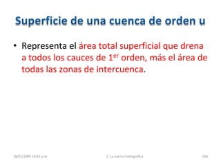 • Representa el área total superficial que drena
a todos los cauces de 1er orden, más el área de
todas las zonas de intercuenca.
28/01/2009 10:47 p.m. 2. La cuenca hidrográfica 204
 