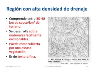 • Comprende entre 30-40
km de cauce/km² de
terreno.
• Se desarrolla sobre
materiales fácilmente
erosionables.
• Puede estar cubierta
por una escasa
vegetación.
• Es de textura fina.
28/01/2009 10:47 p.m. 2. La cuenca hidrográfica 229
Fuente:Strahler, A. (1984), Geografía física, fig. 28.8, p. 533.
 