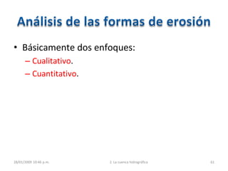 • Básicamente dos enfoques:
– Cualitativo.
– Cuantitativo.
28/01/2009 10:46 p.m. 2. La cuenca hidrográfica 61
 