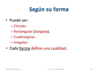 • Puede ser:
– Circular.
– Rectangular (alargada).
– Cuadrangular.
– Irregular.
• Cada forma define una cualidad.
28/01/2009 10:46 p.m. 2. La cuenca hidrográfica 86
 