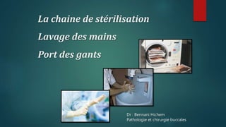 La chaine de stérilisation
Lavage des mains
Port des gants
Dr : Bennani Hichem
Pathologie et chirurgie buccales
 