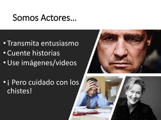 Somos Actores…
• Transmita entusiasmo
• Cuente historias
• Use imágenes/videos
• ¡ Pero cuidado con los
chistes!
 