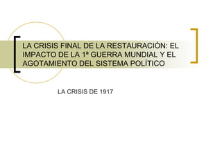 LA CRISIS FINAL DE LA RESTAURACIÓN: EL IMPACTO DE LA 1ª GUERRA MUNDIAL Y EL AGOTAMIENTO DEL SISTEMA POLÍTICO LA CRISIS DE 1917 
