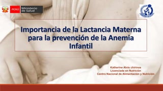 Importancia de la Lactancia Materna
para la prevención de la Anemia
Infantil
Katherine Alvis chirinos
Licenciada en Nutrición
Centro Nacional de Alimentación y Nutrición
 
