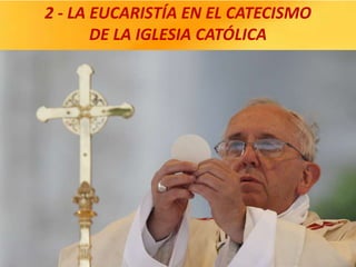 2 - LA EUCARISTÍA EN EL CATECISMO
DE LA IGLESIA CATÓLICA
 