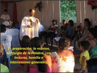 1 - preparación; la reunion,
la liturgia de la Palabra, con
lecturas, homilía e
intercesiones generales;
 