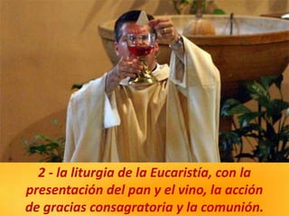 2 - la liturgia de la Eucaristía, con la
presentación del pan y el vino, la acción
de gracias consagratoria y la comunión.
 