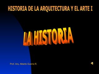 [object Object],HISTORIA DE LA ARQUITECTURA Y EL ARTE I LA HISTORIA 