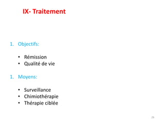 29
1. Objectifs:
• Rémission
• Qualité de vie
1. Moyens:
• Surveillance
• Chimiothérapie
• Thérapie ciblée
IX- Traitement
 