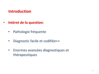 • Intéret de la question:
• Pathologie fréquente
• Diagnostic facile et codifiée++
• Enormes avancées diagnostiques et
thérapeutiques
3
Introduction
 