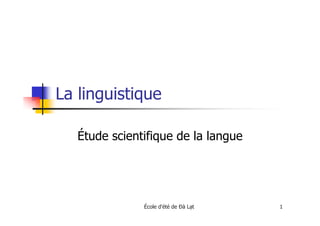 École d'été de Ðà L t 1
La linguistique
Étude scientifique de la langue
 