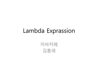 Lambda Expression
자바카페
김흥래
 