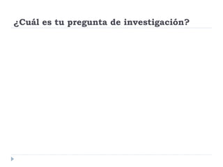 ¿Cuál es tu pregunta de investigación?
 