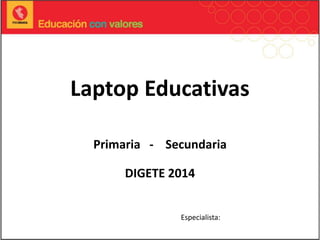 Laptop Educativas
Primaria - Secundaria
DIGETE 2014
Especialista:
 