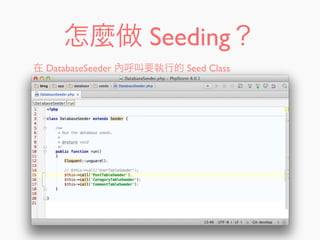 怎麼做 Seeding？
在 DatabaseSeeder 內呼叫要執行的 Seed Class
 