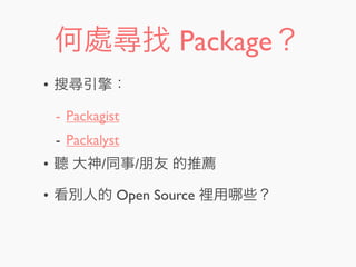何處尋找 Package？
• 搜尋引擎：
- Packagist
- Packalyst
• 聽 大神/同事/朋友 的推薦
• 看別人的 Open Source 裡用 些？
 