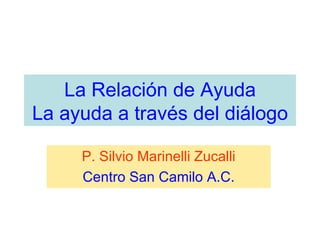 La Relación de Ayuda La ayuda a través del diálogo P. Silvio Marinelli Zucalli Centro San Camilo A.C. 