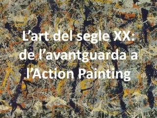 L’art del segle XX:
de l’avantguarda a
 l’Action Painting
 
